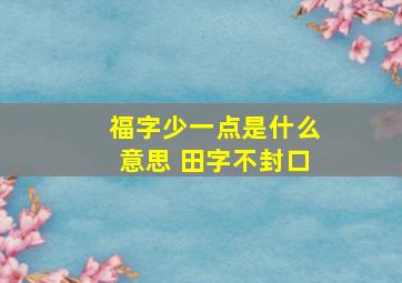 福字少一点是什么意思 田字不封口